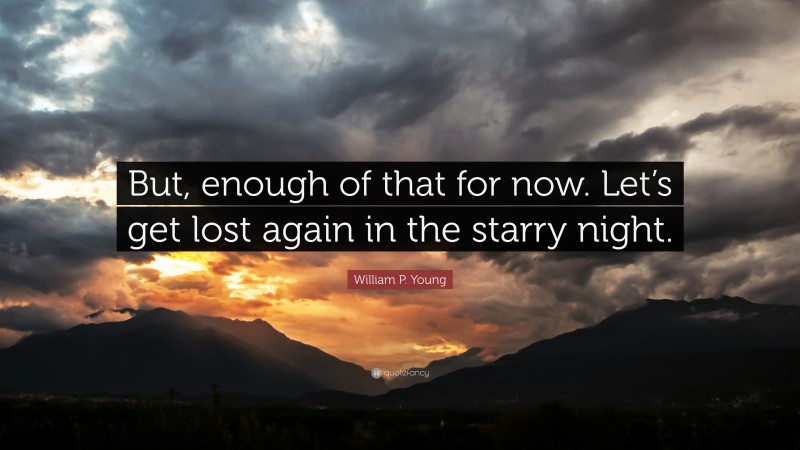William P. Young Quote: “But, enough of that for now. Let’s get lost again in the starry night.”