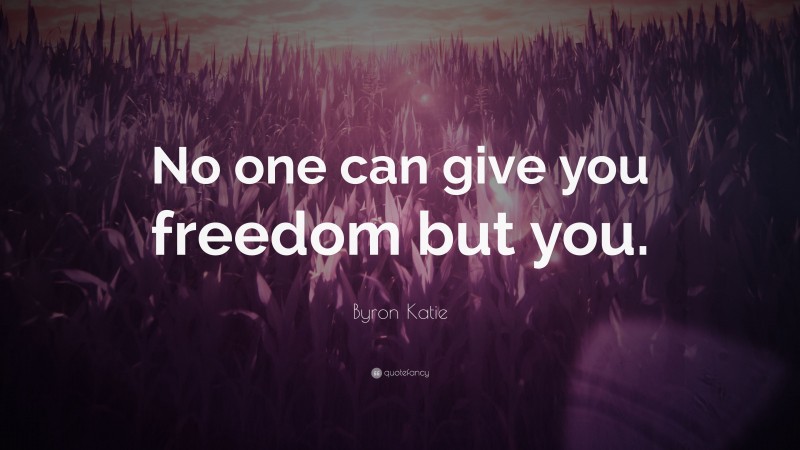 Byron Katie Quote: “No one can give you freedom but you.”