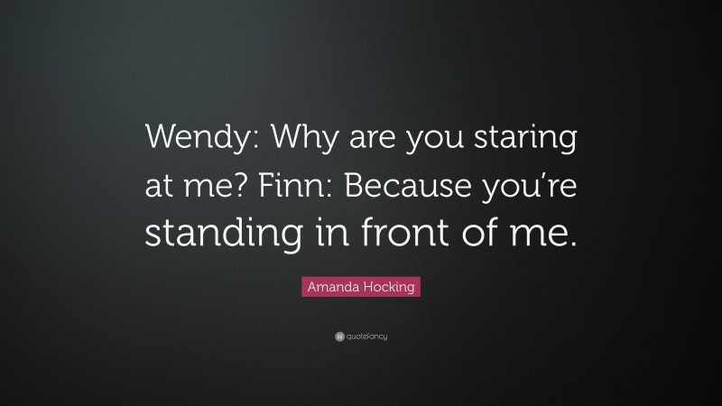 Amanda Hocking Quote: “Wendy: Why are you staring at me? Finn: Because you’re standing in front of me.”