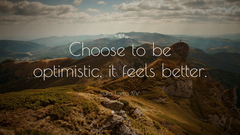 Dalai Lama XIV Quote: “Choose to be optimistic, it feels better.”