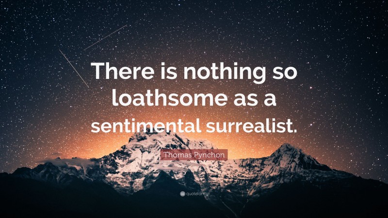 Thomas Pynchon Quote: “There is nothing so loathsome as a sentimental surrealist.”