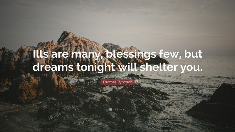Thomas Pynchon Quote: “Ills are many, blessings few, but dreams tonight will shelter you.”
