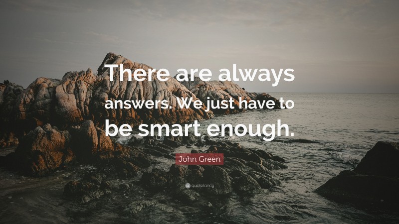 John Green Quote: “There are always answers. We just have to be smart enough.”