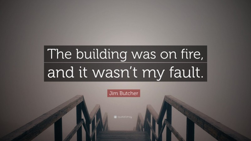 Jim Butcher Quote: “The building was on fire, and it wasn’t my fault.”