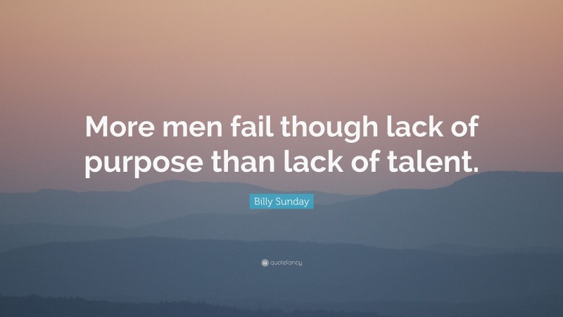 Billy Sunday Quote: “More men fail though lack of purpose than lack of talent.”