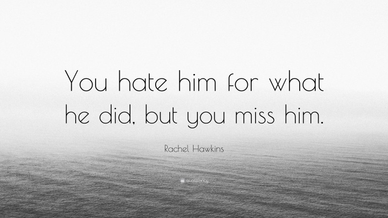Rachel Hawkins Quote: “You hate him for what he did, but you miss him.”