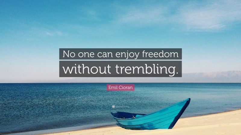 Emil Cioran Quote: “No one can enjoy freedom without trembling.”