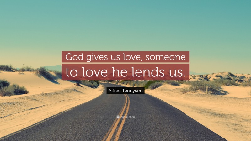 Alfred Tennyson Quote: “God gives us love, someone to love he lends us.”