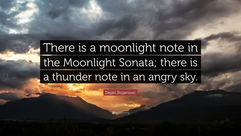 Dejan Stojanovic Quote: “There is a moonlight note in the Moonlight Sonata; there is a thunder note in an angry sky.”