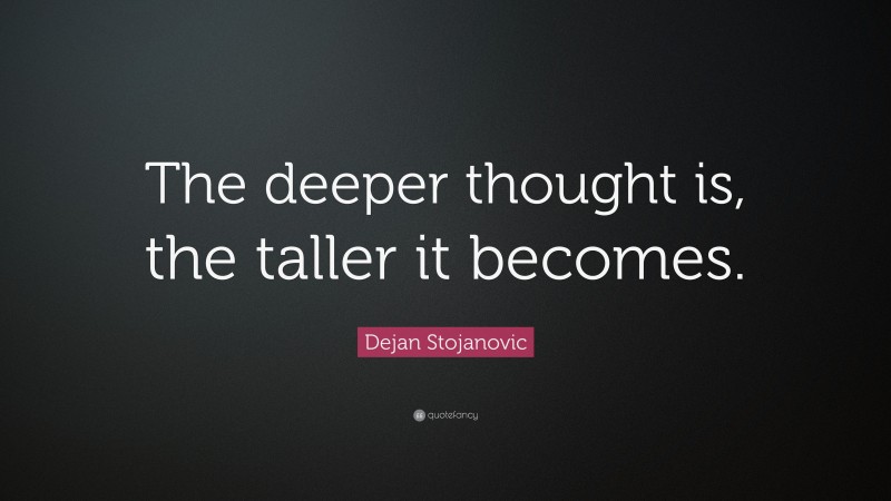 Dejan Stojanovic Quote: “The deeper thought is, the taller it becomes.”