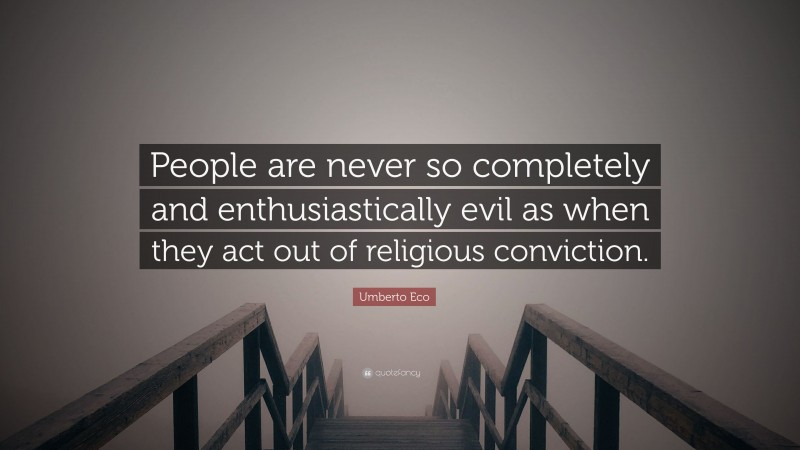 Umberto Eco Quote: “People are never so completely and enthusiastically evil as when they act out of religious conviction.”