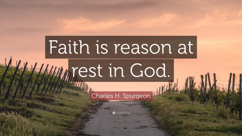 Charles H. Spurgeon Quote: “Faith is reason at rest in God.”