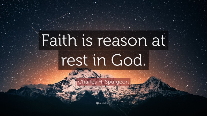 Charles H. Spurgeon Quote: “Faith is reason at rest in God.”