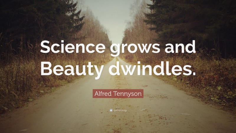 Alfred Tennyson Quote: “Science grows and Beauty dwindles.”
