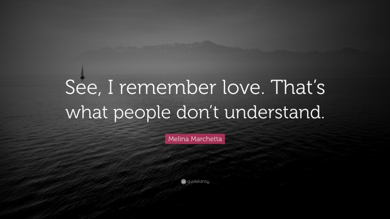 Melina Marchetta Quote: “See, I remember love. That’s what people don’t understand.”