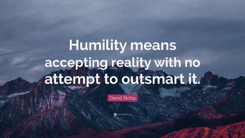 David Richo Quote: “Humility means accepting reality with no attempt to outsmart it.”