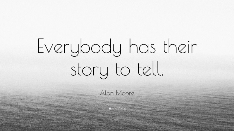 Alan Moore Quote: “Everybody has their story to tell.”