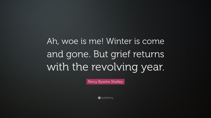 Percy Bysshe Shelley Quote: “Ah, woe is me! Winter is come and gone. But grief returns with the revolving year.”