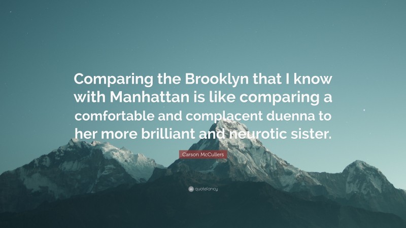 Carson McCullers Quote: “Comparing the Brooklyn that I know with Manhattan is like comparing a comfortable and complacent duenna to her more brilliant and neurotic sister.”