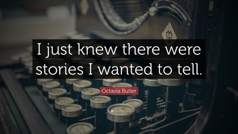 Octavia Butler Quote: “I just knew there were stories I wanted to tell.”