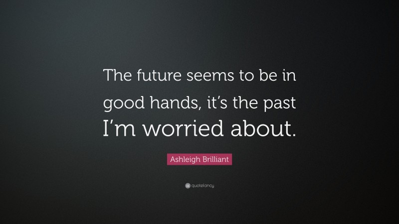 Ashleigh Brilliant Quote: “The future seems to be in good hands, it’s the past I’m worried about.”