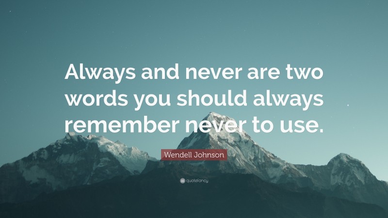 Wendell Johnson Quote: “Always and never are two words you should always remember never to use.”