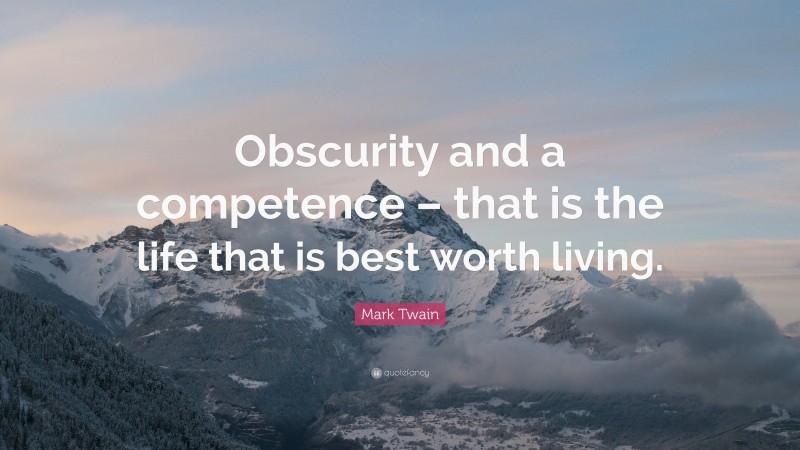 Mark Twain Quote: “Obscurity and a competence – that is the life that is best worth living.”