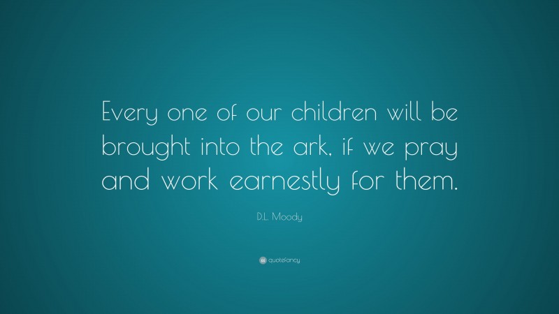 D.L. Moody Quote: “Every one of our children will be brought into the ark, if we pray and work earnestly for them.”