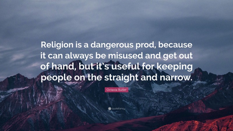 Octavia Butler Quote: “Religion is a dangerous prod, because it can always be misused and get out of hand, but it’s useful for keeping people on the straight and narrow.”
