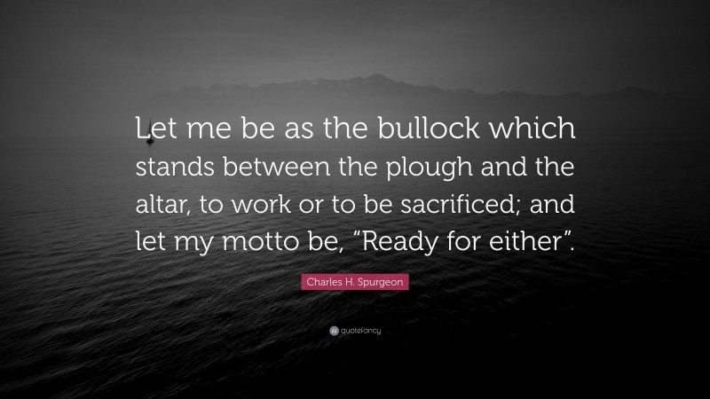 Charles H. Spurgeon Quote: “Let me be as the bullock which stands ...