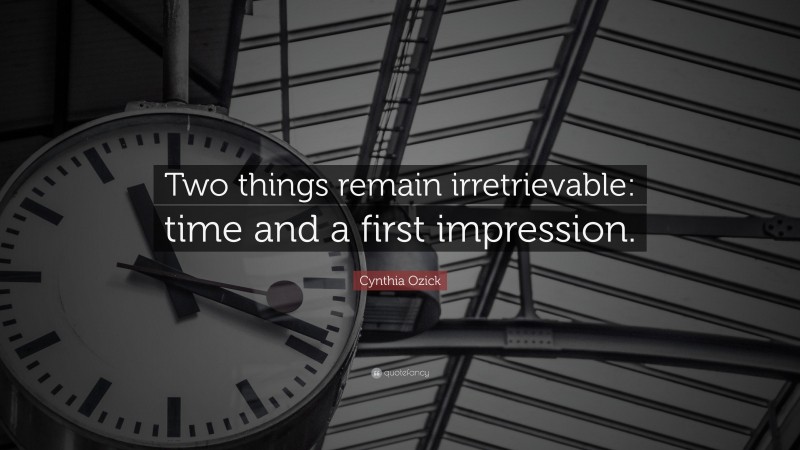 Cynthia Ozick Quote: “Two things remain irretrievable: time and a first impression.”