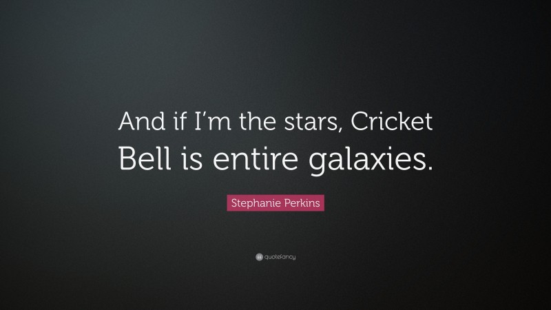 Stephanie Perkins Quote: “And if I’m the stars, Cricket Bell is entire galaxies.”