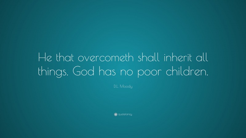 D.L. Moody Quote: “He that overcometh shall inherit all things. God has no poor children.”