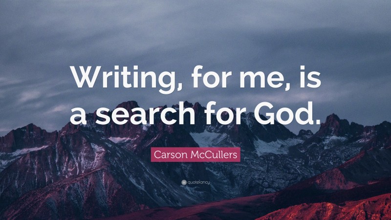 Carson McCullers Quote: “Writing, for me, is a search for God.”