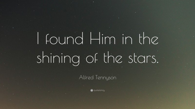 Alfred Tennyson Quote: “I found Him in the shining of the stars.”