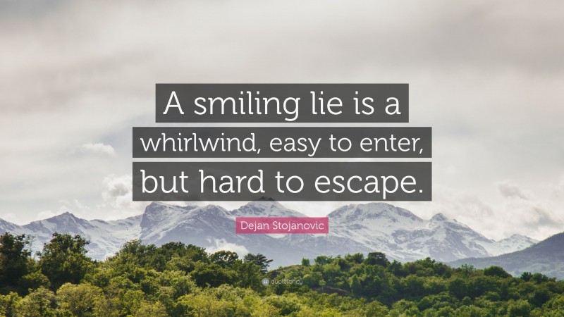 Dejan Stojanovic Quote: “A smiling lie is a whirlwind, easy to enter, but hard to escape.”