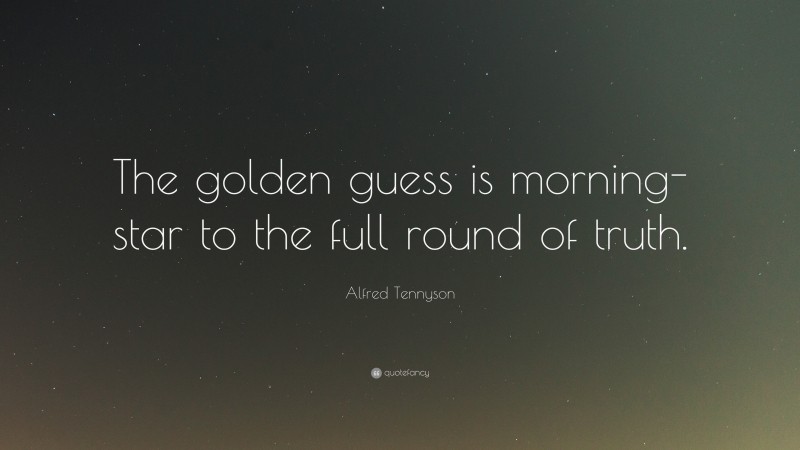 Alfred Tennyson Quote: “The golden guess is morning-star to the full round of truth.”