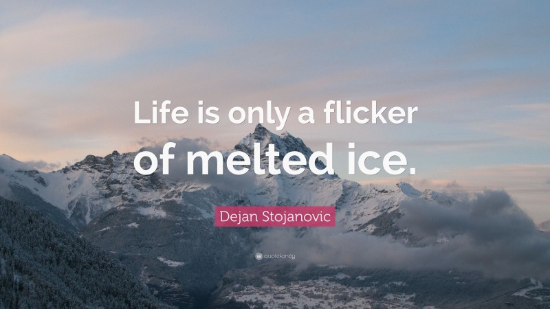 Dejan Stojanovic Quote: “Life is only a flicker of melted ice.”