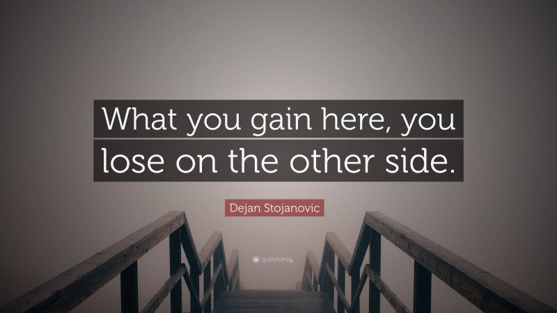 Dejan Stojanovic Quote: “What you gain here, you lose on the other side.”