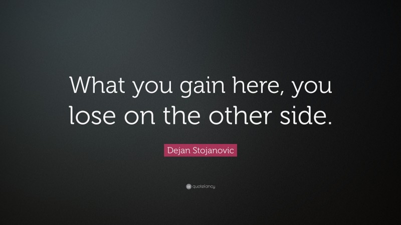 Dejan Stojanovic Quote: “What you gain here, you lose on the other side.”