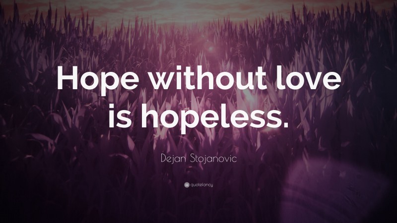 Dejan Stojanovic Quote: “Hope without love is hopeless.”