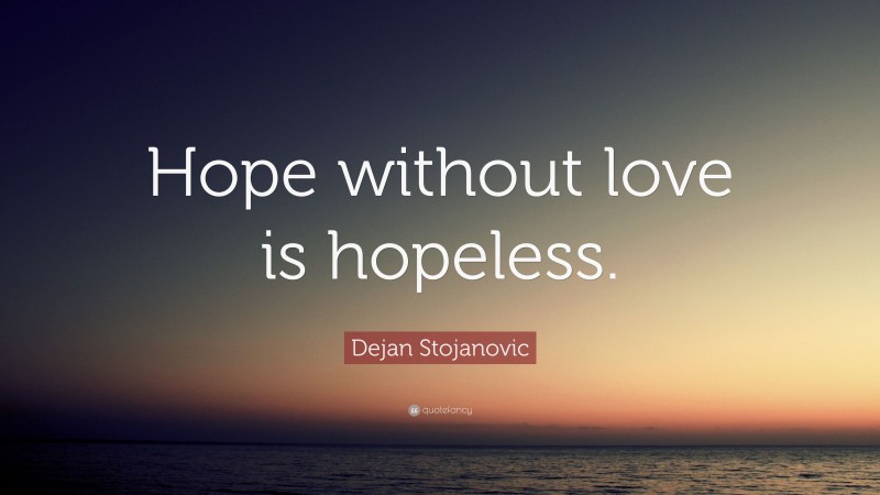 Dejan Stojanovic Quote: “Hope without love is hopeless.”