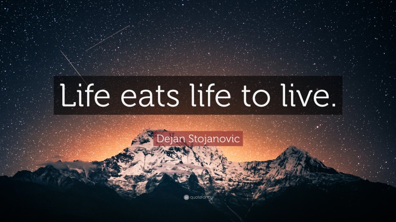 Dejan Stojanovic Quote: “Life eats life to live.”