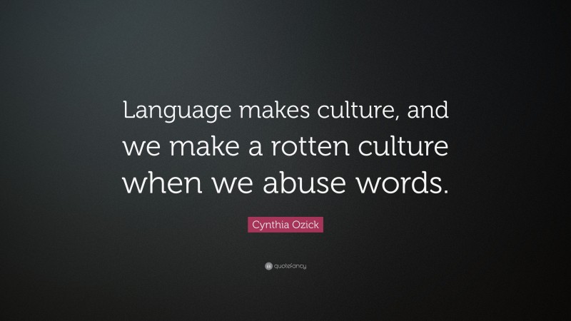 Cynthia Ozick Quote: “Language makes culture, and we make a rotten ...