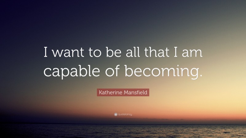 Katherine Mansfield Quote: “I want to be all that I am capable of becoming.”
