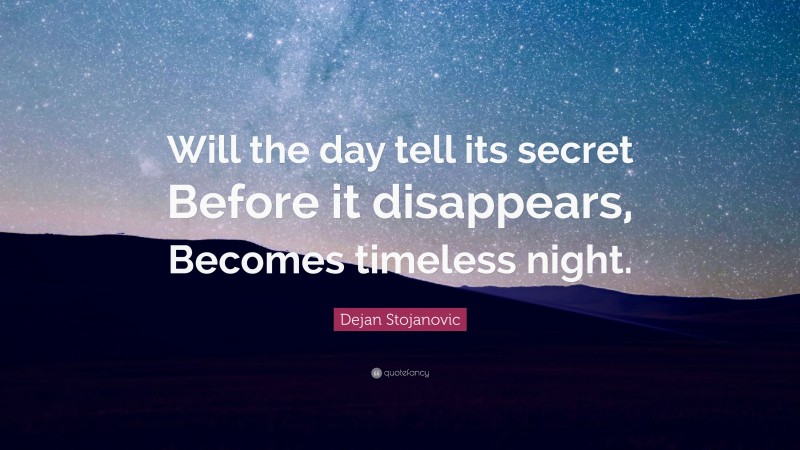 Dejan Stojanovic Quote: “Will the day tell its secret Before it disappears, Becomes timeless night.”