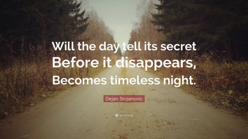 Dejan Stojanovic Quote: “Will the day tell its secret Before it disappears, Becomes timeless night.”