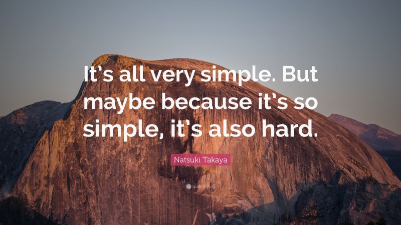 Natsuki Takaya Quote: “It’s all very simple. But maybe because it’s so simple, it’s also hard.”