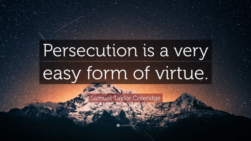 Samuel Taylor Coleridge Quote: “Persecution is a very easy form of virtue.”