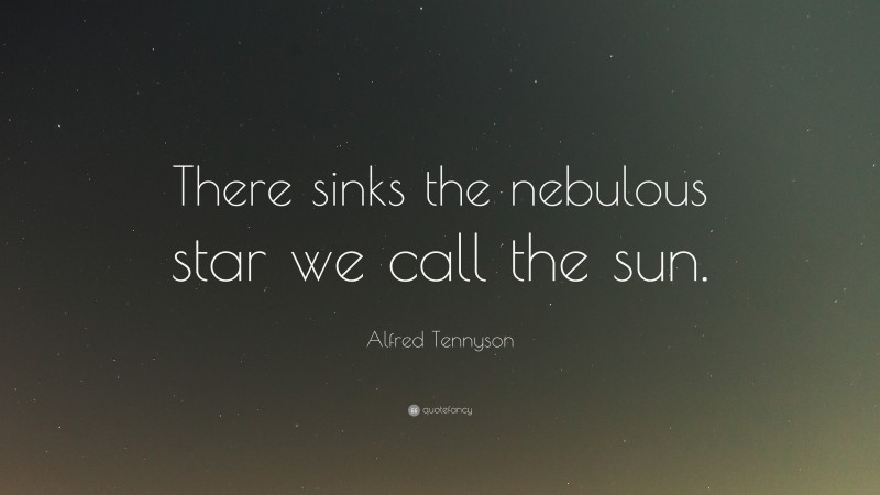 Alfred Tennyson Quote: “There sinks the nebulous star we call the sun.”